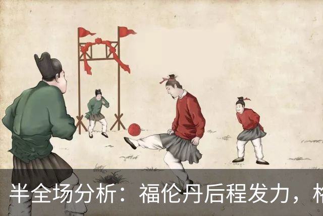 半全场分析：福伦丹后程发力，格拉夫夏普能否守住半场优势？